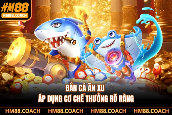 Bắn cá ăn xu áp dụng cơ chế thưởng rõ ràng Bắn cá ăn xu áp dụng cơ chế thưởng rõ ràng