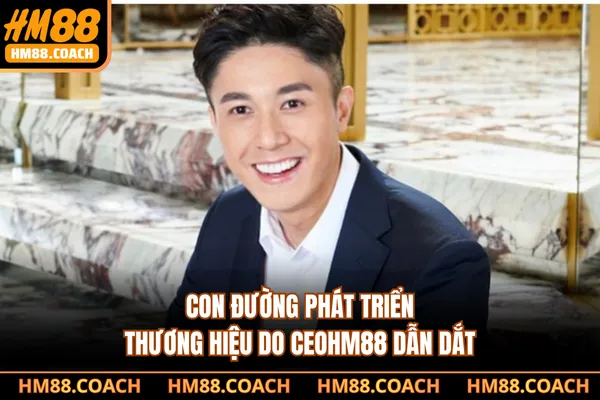 Con đường phát triển thương hiệu do CEOHM88 dẫn dắt Con đường phát triển thương hiệu do CEOHM88 dẫn dắt