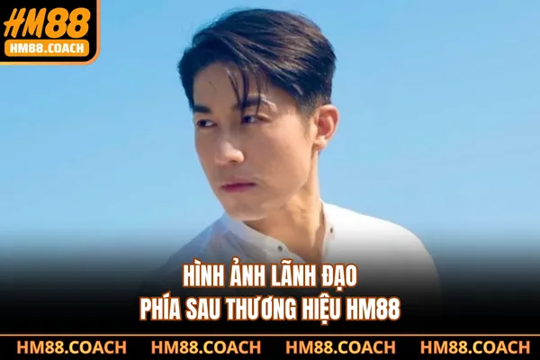 Hình ảnh lãnh đạo phía sau thương hiệu HM88 Hình ảnh lãnh đạo phía sau thương hiệu HM88