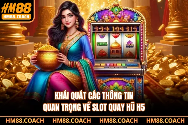 Khái quát các thông tin quan trọng về slot quay hũ H5 Khái quát các thông tin quan trọng về slot quay hũ H5