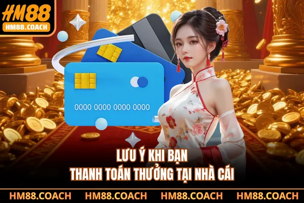 Lưu ý khi bạn thanh toán thưởng tại nhà cái