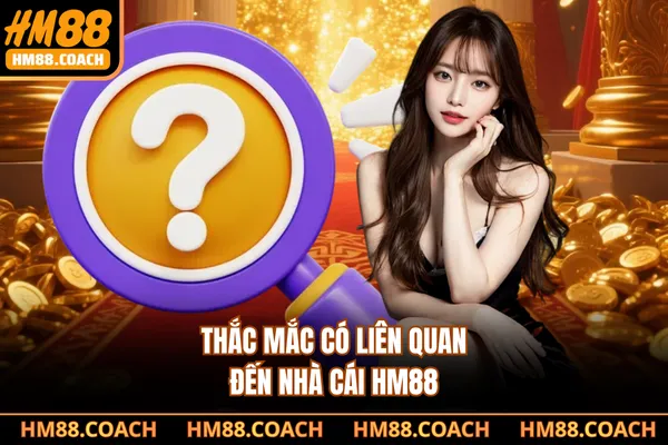 Thắc mắc có liên quan đến nhà cái HM88 Thắc mắc có liên quan đến nhà cái HM88