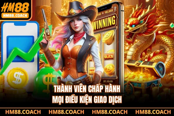 Thành viên chấp hành mọi điều kiện giao dịch Thành viên chấp hành mọi điều kiện giao dịch