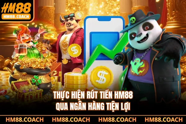 Thực hiện rút tiền HM88 qua ngân hàng tiện lợi Thực hiện rút tiền HM88 qua ngân hàng tiện lợi